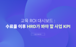 교육 ROI 대시보드: 수료율 이후 HRD가 봐야 할 사업 KPI